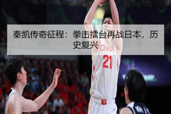秦凯传奇征程：拳击擂台再战日本，历史复兴